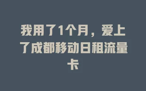 我用了1个月，爱上了成都移动日租流量卡
