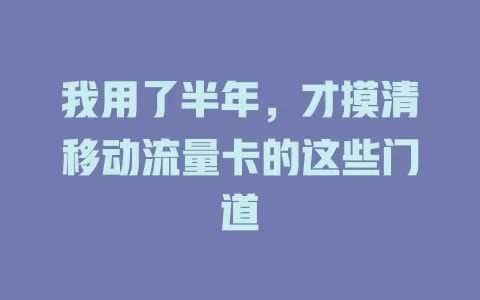 我用了半年，才摸清移动流量卡的这些门道