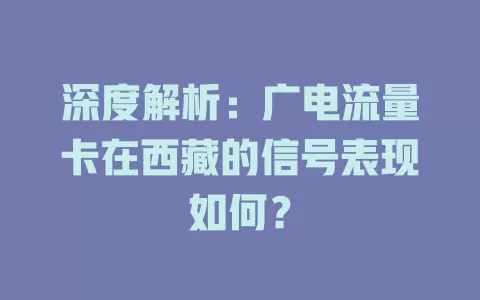 深度解析：广电流量卡在西藏的信号表现如何？