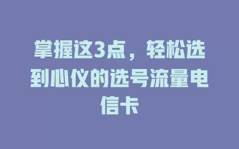 掌握这3点，轻松选到心仪的选号流量电信卡