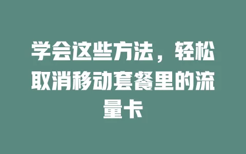 学会这些方法，轻松取消移动套餐里的流量卡
