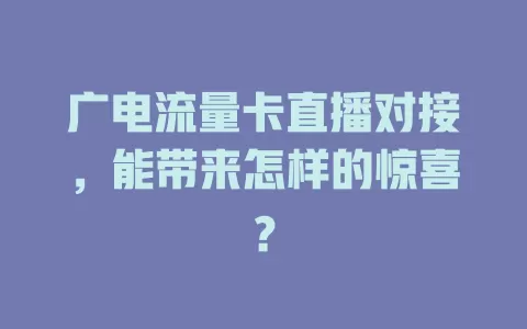 广电流量卡直播对接，能带来怎样的惊喜？