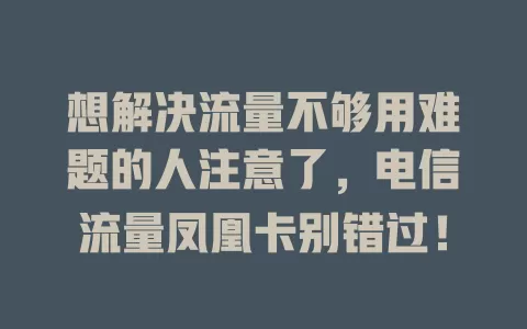 想解决流量不够用难题的人注意了，电信流量凤凰卡别错过！