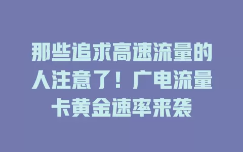 那些追求高速流量的人注意了！广电流量卡黄金速率来袭