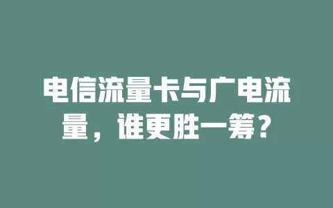 电信流量卡与广电流量，谁更胜一筹？