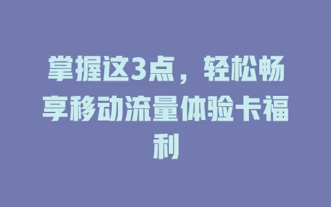 掌握这3点，轻松畅享移动流量体验卡福利