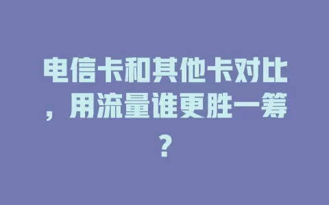 电信卡和其他卡对比，用流量谁更胜一筹？