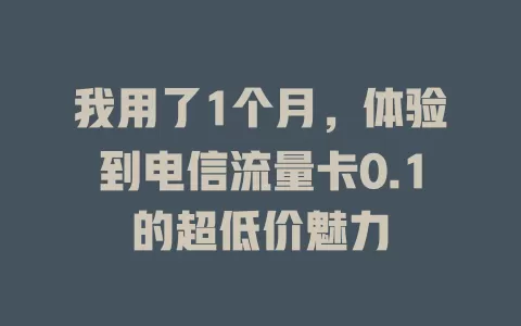 我用了1个月，体验到电信流量卡0.1的超低价魅力