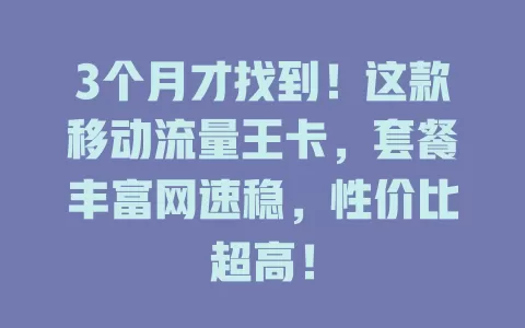 3个月才找到！这款移动流量王卡，套餐丰富网速稳，性价比超高！