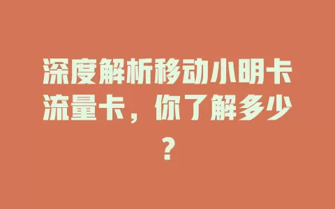 深度解析移动小明卡流量卡，你了解多少？