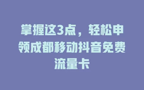 掌握这3点，轻松申领成都移动抖音免费流量卡