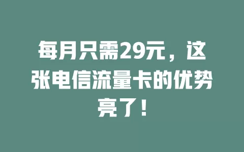 每月只需29元，这张电信流量卡的优势亮了！