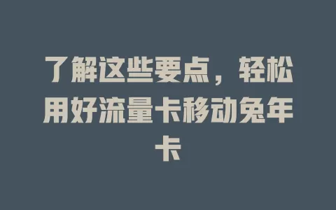 了解这些要点，轻松用好流量卡移动兔年卡