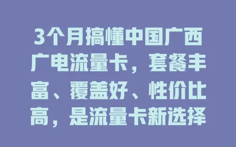 3个月搞懂中国广西广电流量卡，套餐丰富、覆盖好、性价比高，是流量卡新选择！