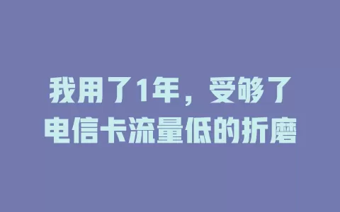 我用了1年，受够了电信卡流量低的折磨