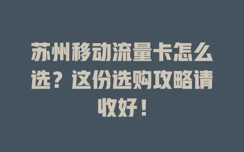 苏州移动流量卡怎么选？这份选购攻略请收好！