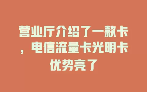 营业厅介绍了一款卡，电信流量卡光明卡优势亮了