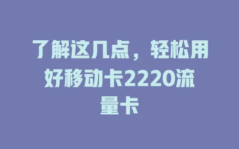 了解这几点，轻松用好移动卡2220流量卡
