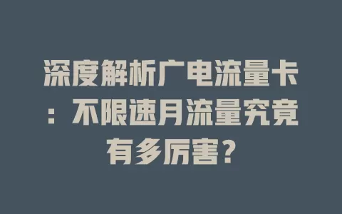 深度解析广电流量卡：不限速月流量究竟有多厉害？
