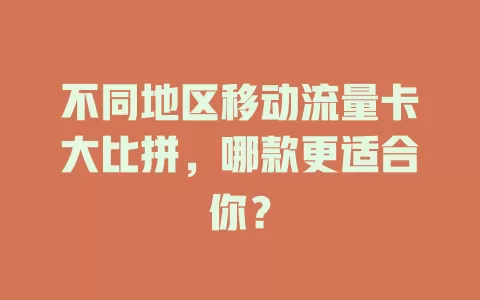 不同地区移动流量卡大比拼，哪款更适合你？
