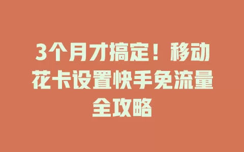 3个月才搞定！移动花卡设置快手免流量全攻略