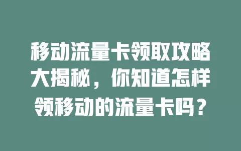 移动流量卡领取攻略大揭秘，你知道怎样领移动的流量卡吗？