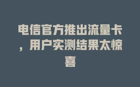电信官方推出流量卡，用户实测结果太惊喜