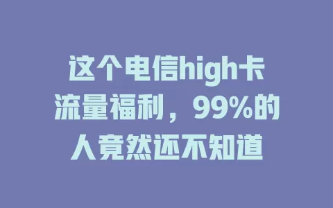 这个电信high卡流量福利，99%的人竟然还不知道