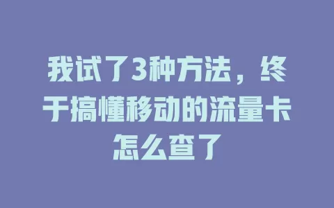 我试了3种方法，终于搞懂移动的流量卡怎么查了