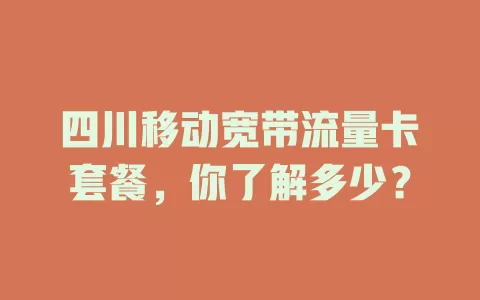 四川移动宽带流量卡套餐，你了解多少？