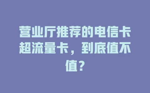 营业厅推荐的电信卡超流量卡，到底值不值？