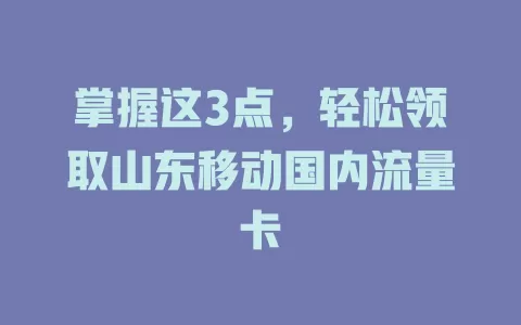 掌握这3点，轻松领取山东移动国内流量卡
