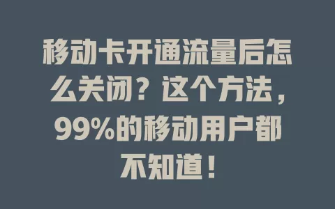 移动卡开通流量后怎么关闭？这个方法，99%的移动用户都不知道！