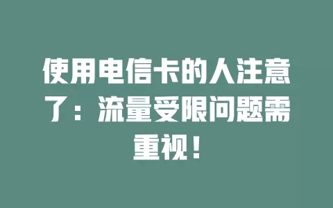 使用电信卡的人注意了：流量受限问题需重视！