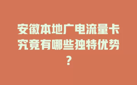 安徽本地广电流量卡究竟有哪些独特优势？