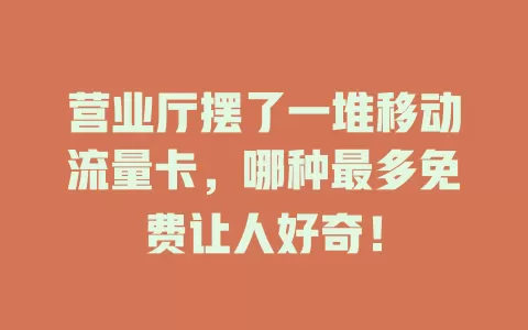 营业厅摆了一堆移动流量卡，哪种最多免费让人好奇！