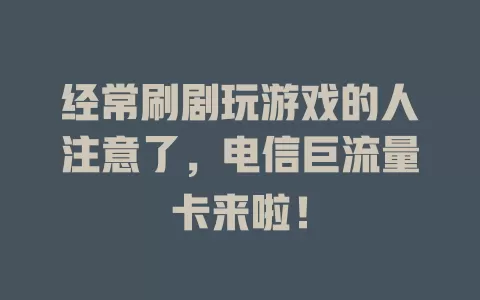 经常刷剧玩游戏的人注意了，电信巨流量卡来啦！