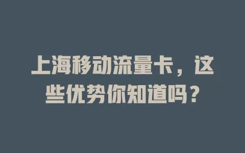 上海移动流量卡，这些优势你知道吗？