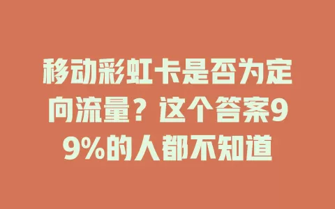 移动彩虹卡是否为定向流量？这个答案99%的人都不知道
