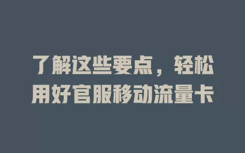 了解这些要点，轻松用好官服移动流量卡