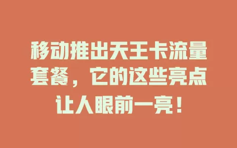 移动推出天王卡流量套餐，它的这些亮点让人眼前一亮！