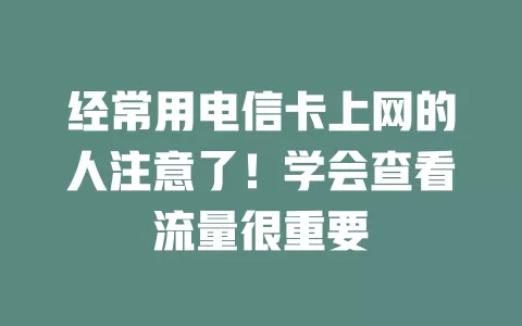经常用电信卡上网的人注意了！学会查看流量很重要