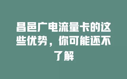 昌邑广电流量卡的这些优势，你可能还不了解