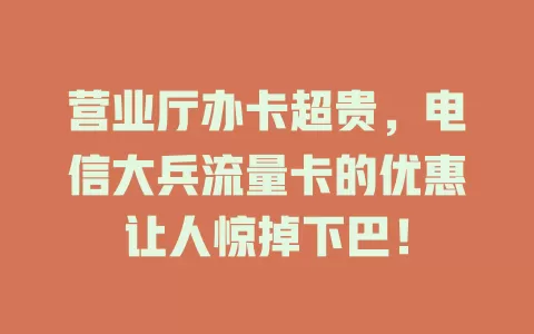 营业厅办卡超贵，电信大兵流量卡的优惠让人惊掉下巴！