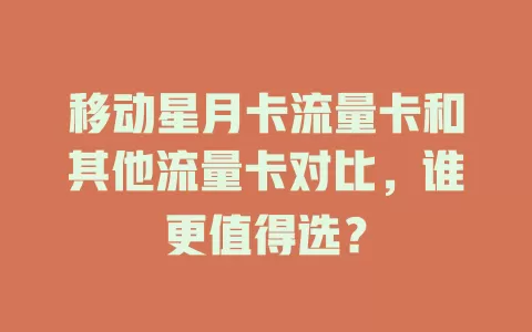 移动星月卡流量卡和其他流量卡对比，谁更值得选？