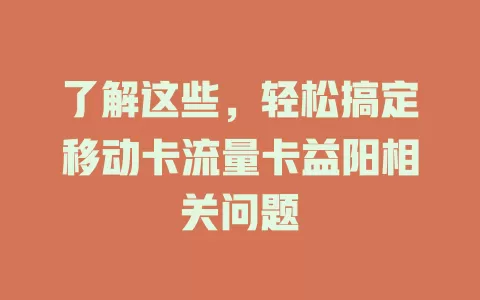 了解这些，轻松搞定移动卡流量卡益阳相关问题