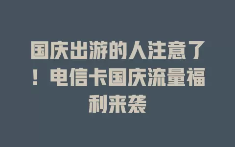 国庆出游的人注意了！电信卡国庆流量福利来袭