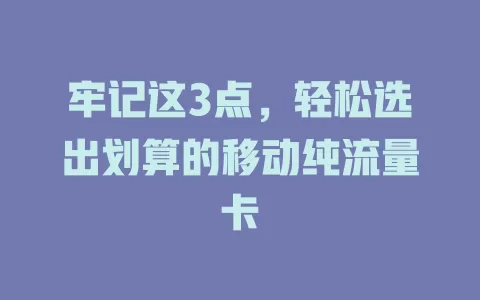 牢记这3点，轻松选出划算的移动纯流量卡