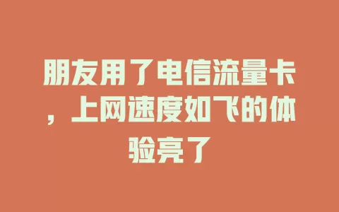 朋友用了电信流量卡，上网速度如飞的体验亮了