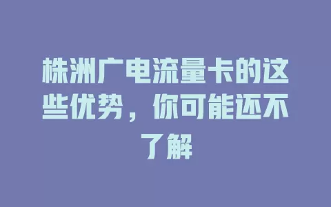 株洲广电流量卡的这些优势，你可能还不了解